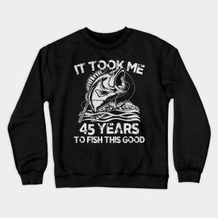 It Took Me 45 Years To Fish 45th Birthday Gift Crewneck Sweatshirt